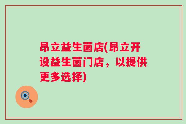昂立益生菌店(昂立开设益生菌门店，以提供更多选择)