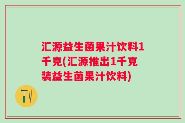 汇源益生菌果汁饮料1千克(汇源推出1千克装益生菌果汁饮料)