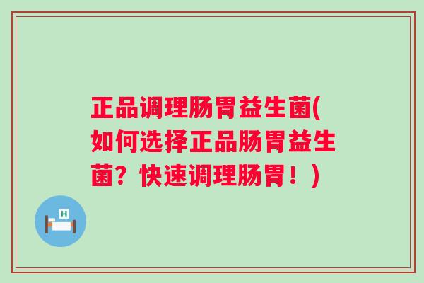 正品调理肠胃益生菌(如何选择正品肠胃益生菌?快速调理肠胃!) 正品调理肠胃益生菌(如何选择正品肠胃益生菌?快速调理肠胃!)