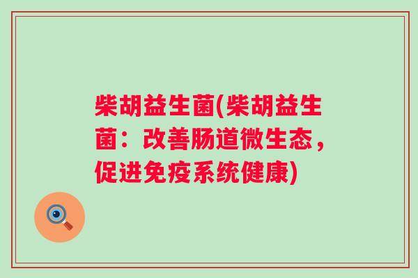 柴胡益生菌(柴胡益生菌：改善肠道微生态，促进系统健康)