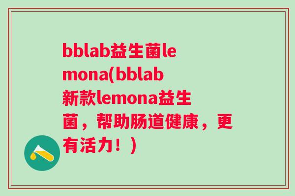 bblab益生菌lemona(bblab新款lemona益生菌，帮助肠道健康，更有活力！)