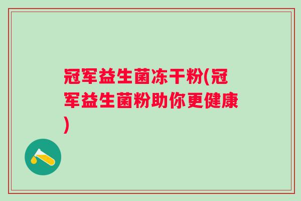 冠军益生菌冻干粉(冠军益生菌粉助你更健康)