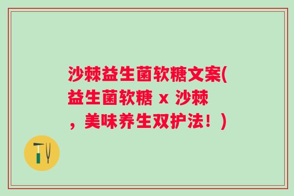 沙棘益生菌软糖文案(益生菌软糖 x 沙棘，美味养生双护法！)