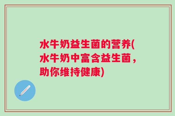 水牛奶益生菌的营养(水牛奶中富含益生菌，助你维持健康)