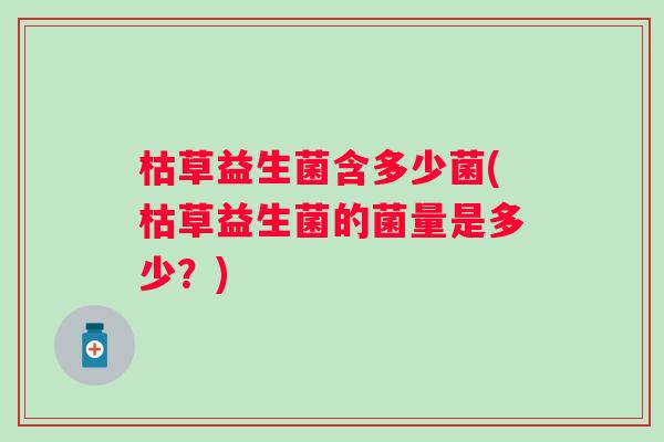 枯草益生菌含多少菌(枯草益生菌的菌量是多少？)