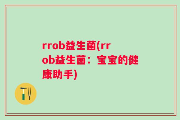rrob益生菌(rrob益生菌:宝宝的健康助手) rrob益生菌(rrob益生菌:宝宝的健康助手)