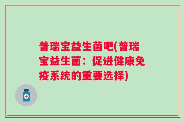 普瑞宝益生菌吧(普瑞宝益生菌：促进健康系统的重要选择)