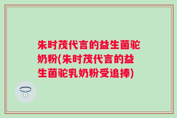 朱时茂代言的益生菌驼奶粉(朱时茂代言的益生菌驼乳奶粉受追捧) 朱时茂代言的益生菌驼奶粉(朱时茂代言的益生菌驼乳奶粉受追捧)