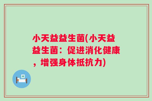 小天益益生菌(小天益益生菌：促进消化健康，增强身体)