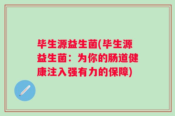 毕生源益生菌(毕生源益生菌：为你的肠道健康注入强有力的保障)
