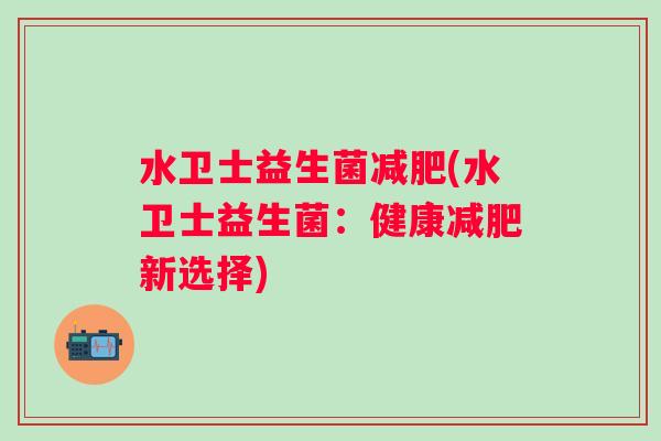 水卫士益生菌(水卫士益生菌：健康新选择)