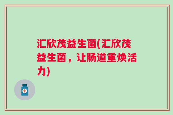 汇欣茂益生菌(汇欣茂益生菌，让肠道重焕活力)
