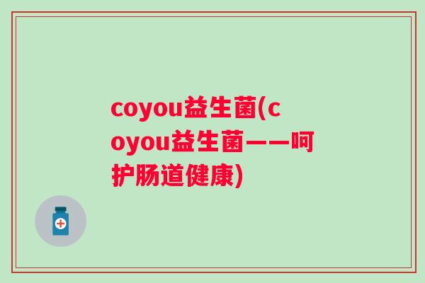 coyou益生菌(coyou益生菌——呵护肠道健康)