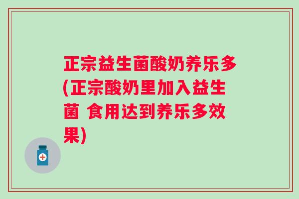 正宗益生菌酸奶养乐多(正宗酸奶里加入益生菌 食用达到养乐多效果)