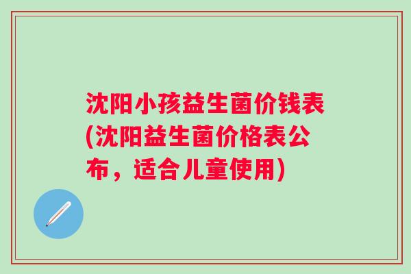 沈阳小孩益生菌价钱表(沈阳益生菌价格表公布,适合儿童使用) 沈阳小孩益生菌价钱表(沈阳益生菌价格表公布,适合儿童使用)