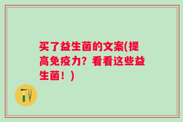 买了益生菌的文案(提高力？看看这些益生菌！)