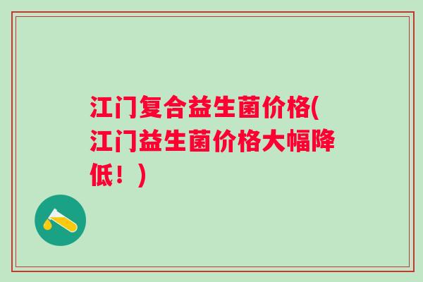 江门复合益生菌价格(江门益生菌价格大幅降低！)
