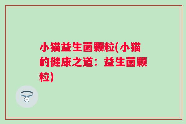 小猫益生菌颗粒(小猫的健康之道:益生菌颗粒) 小猫益生菌颗粒(小猫的健康之道:益生菌颗粒)