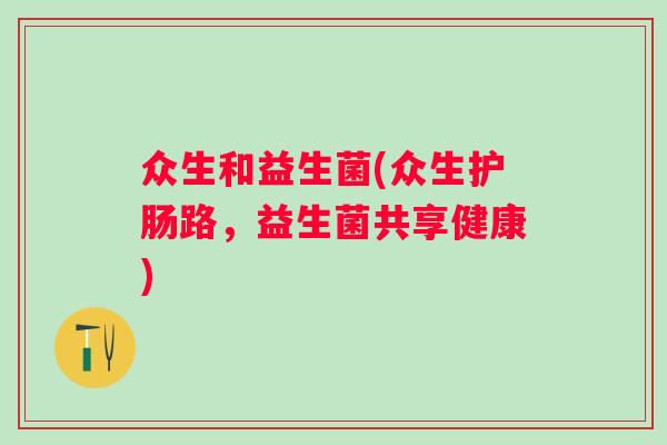 众生和益生菌(众生护肠路，益生菌共享健康)