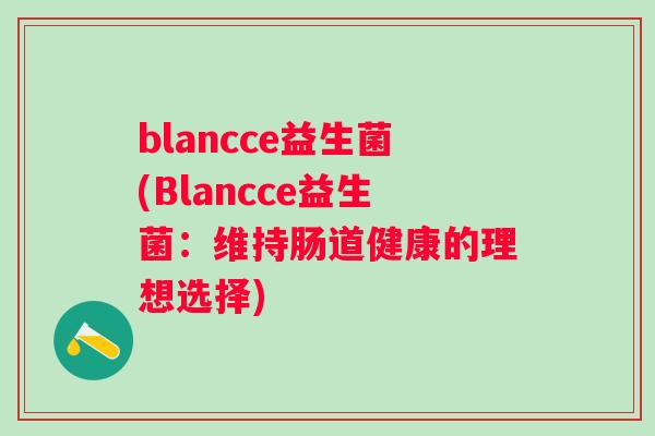 blancce益生菌(Blancce益生菌：维持肠道健康的理想选择)