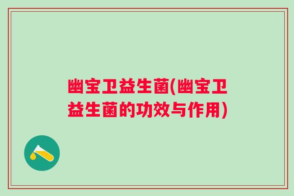 幽宝卫益生菌(幽宝卫益生菌的功效与作用) 幽宝卫益生菌(幽宝卫益生菌的功效与作用)