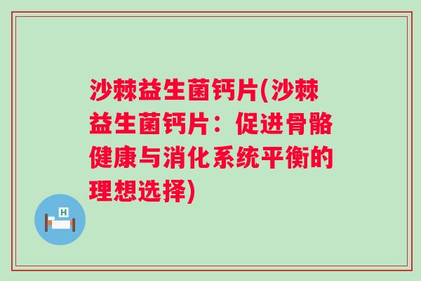 沙棘益生菌钙片(沙棘益生菌钙片：促进骨骼健康与消化系统平衡的理想选择)