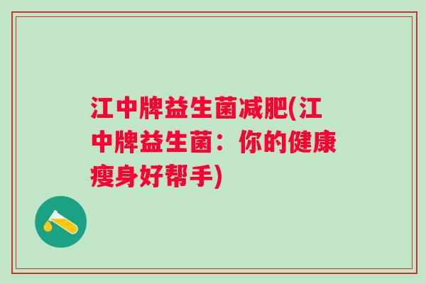 江中牌益生菌(江中牌益生菌：你的健康瘦身好帮手)