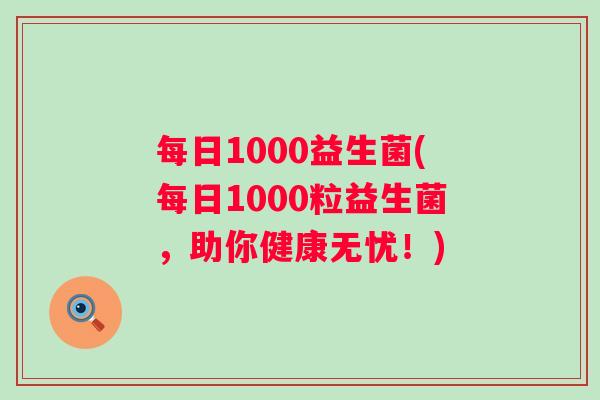 每日1000益生菌(每日1000粒益生菌，助你健康无忧！)