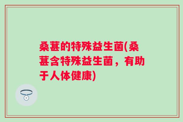 桑葚的特殊益生菌(桑葚含特殊益生菌，有助于人体健康)