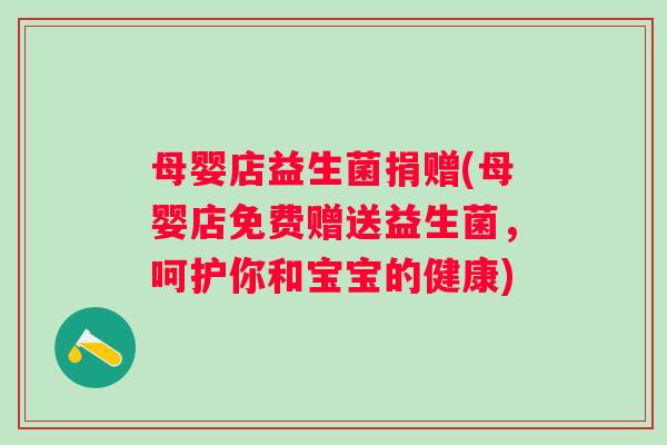 母婴店益生菌捐赠(母婴店免费赠送益生菌，呵护你和宝宝的健康)