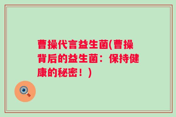 曹操代言益生菌(曹操背后的益生菌：保持健康的秘密！)