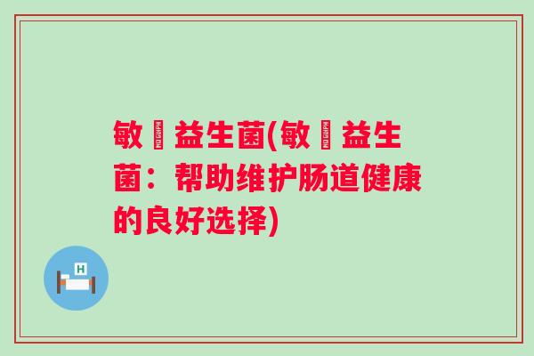 敏蔁益生菌(敏蔁益生菌：帮助维护肠道健康的良好选择)