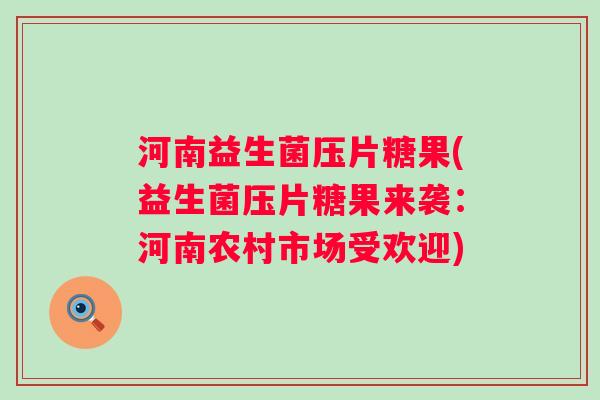 河南益生菌压片糖果(益生菌压片糖果来袭：河南农村市场受欢迎)