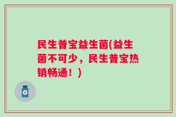民生普宝益生菌(益生菌不可少，民生普宝热销畅通！)