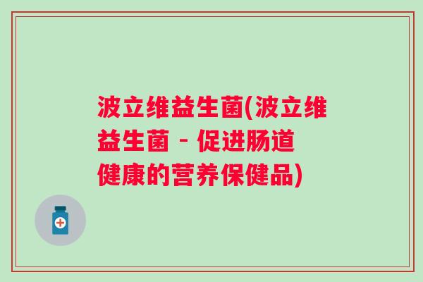 波立维益生菌(波立维益生菌 - 促进肠道健康的营养保健品)