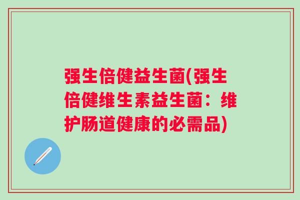 强生倍健益生菌(强生倍健维生素益生菌:维护肠道健康的必需品) 强生倍健益生菌(强生倍健维生素益生菌:维护肠道健康的必需品)