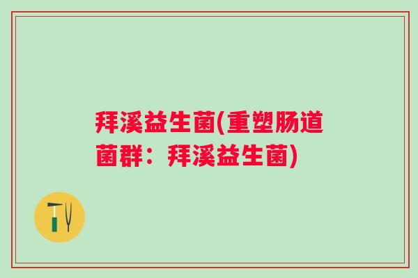 拜溪益生菌(重塑肠道菌群：拜溪益生菌)