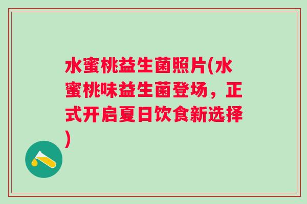 水蜜桃益生菌照片(水蜜桃味益生菌登场,正式开启夏日饮食新选择) 水蜜桃益生菌照片(水蜜桃味益生菌登场,正式开启夏日饮食新选择)