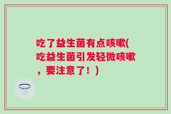 吃了益生菌有点(吃益生菌引发轻微，要注意了！)