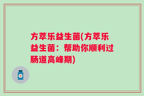 方萃乐益生菌(方萃乐益生菌:帮助你顺利过肠道高峰期) 方萃乐益生菌(方萃乐益生菌:帮助你顺利过肠道高峰期)