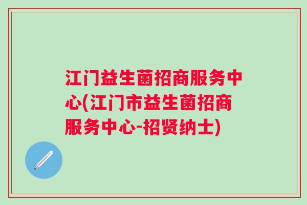 江门益生菌招商服务中心(江门市益生菌招商服务中心-招贤纳士)