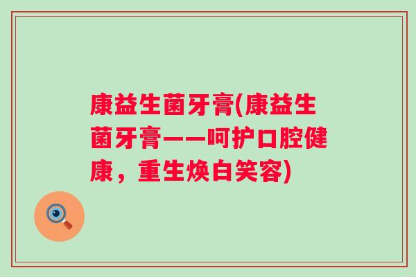 康益生菌牙膏(康益生菌牙膏——呵护口腔健康，重生焕白笑容)