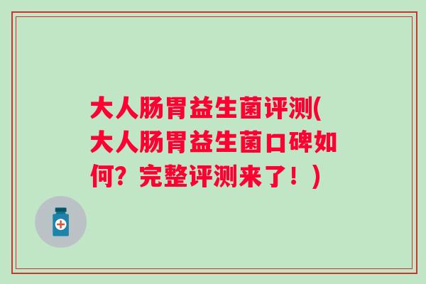大人肠胃益生菌评测(大人肠胃益生菌口碑如何？完整评测来了！)