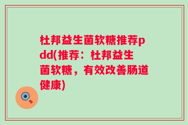 杜邦益生菌软糖推荐pdd(推荐：杜邦益生菌软糖，有效改善肠道健康)