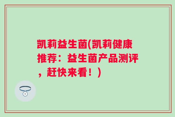 凯莉益生菌(凯莉健康推荐：益生菌产品测评，赶快来看！)