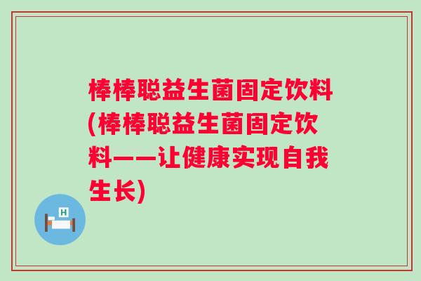棒棒聪益生菌固定饮料(棒棒聪益生菌固定饮料——让健康实现自我生长)