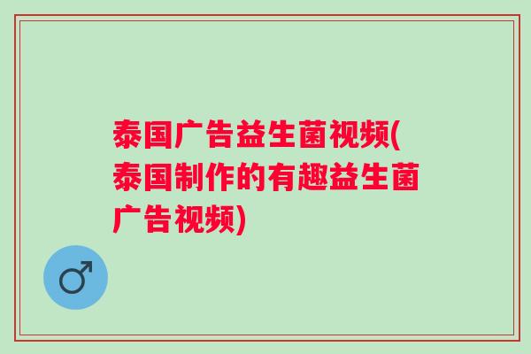 泰国广告益生菌视频(泰国制作的有趣益生菌广告视频)