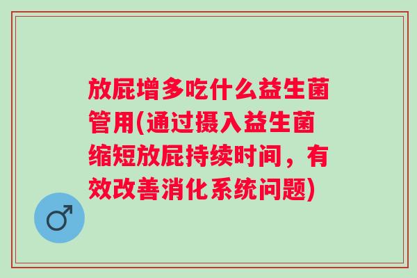 放屁增多吃什么益生菌管用(通过摄入益生菌缩短放屁持续时间，有效改善消化系统问题)