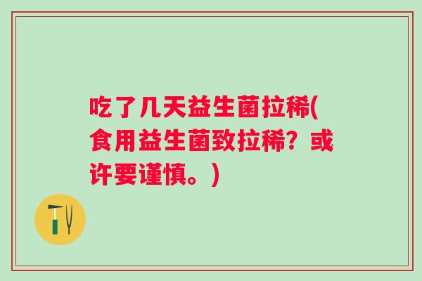 吃了几天益生菌拉稀(食用益生菌致拉稀?或许要谨慎。) 吃了几天益生菌拉稀(食用益生菌致拉稀?或许要谨慎。)