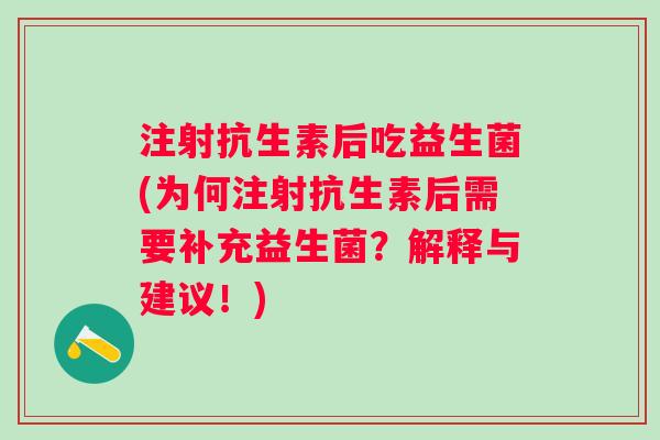 注射抗生素后吃益生菌(为何注射抗生素后需要补充益生菌？解释与建议！)